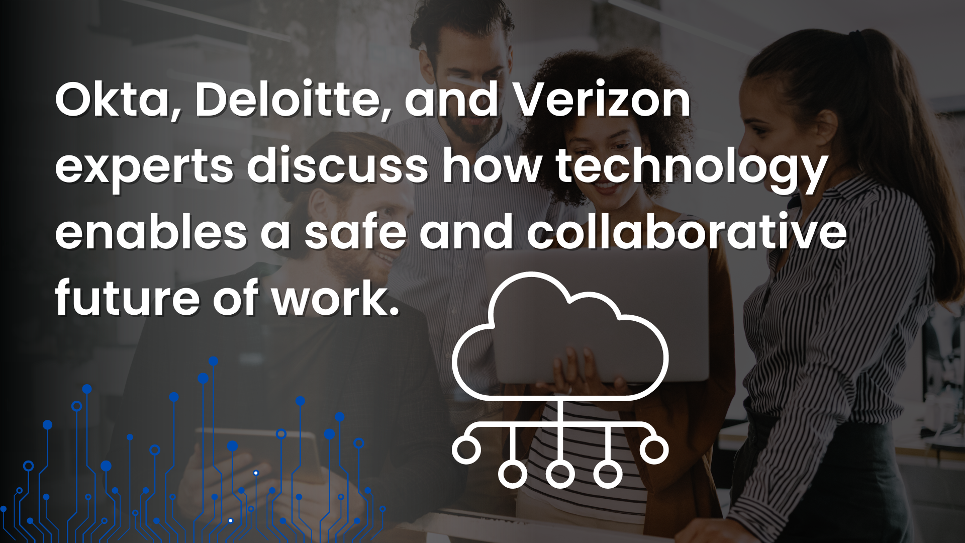 Okta, Deloitte, And Verizon Experts Discuss How Technology Enables A Safe And Collaborative Future Of Work.​