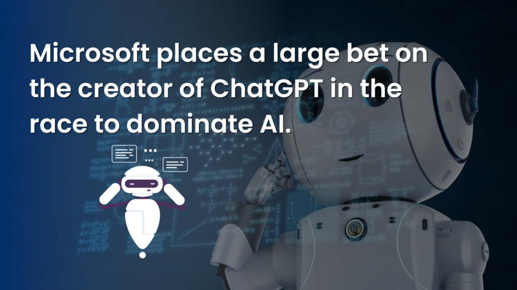 Microsoft Places A Large Bet On The Creator Of ChatGPT In The Race To Dominate AI.​